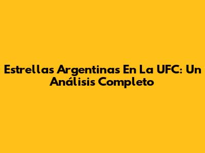 Estrellas Argentinas En La UFC: Un Análisis Completo