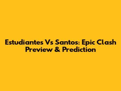 Estudiantes Vs Santos: Epic Clash Preview & Prediction