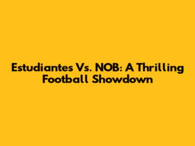 Estudiantes Vs. NOB: A Thrilling Football Showdown