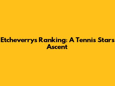 Etcheverry's Ranking: A Tennis Star's Ascent