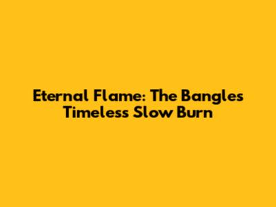 Eternal Flame: The Bangles' Timeless Slow Burn