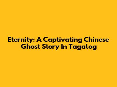 Eternity: A Captivating Chinese Ghost Story In Tagalog