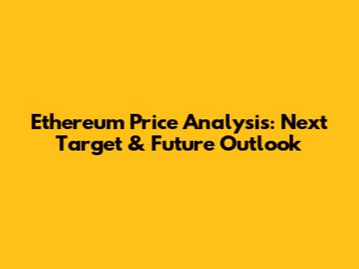 Ethereum Price Analysis: Next Target & Future Outlook