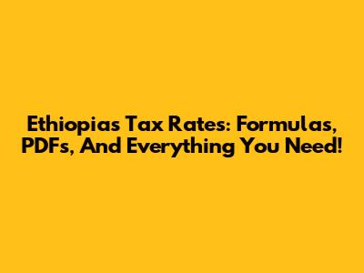 Ethiopia's Tax Rates: Formulas, PDFs, And Everything You Need!
