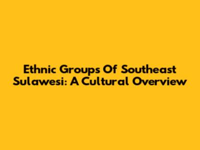 Ethnic Groups Of Southeast Sulawesi: A Cultural Overview