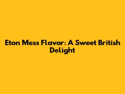 Eton Mess Flavor: A Sweet British Delight