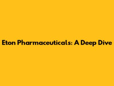 Eton Pharmaceuticals: A Deep Dive