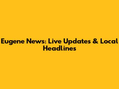 Eugene News: Live Updates & Local Headlines