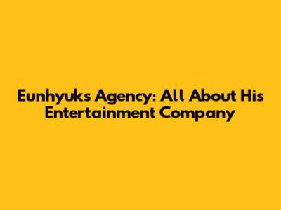 Eunhyuk's Agency: All About His Entertainment Company