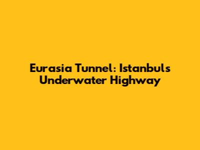 Eurasia Tunnel: Istanbul's Underwater Highway