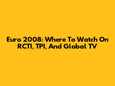 Euro 2008: Where To Watch On RCTI, TPI, And Global TV