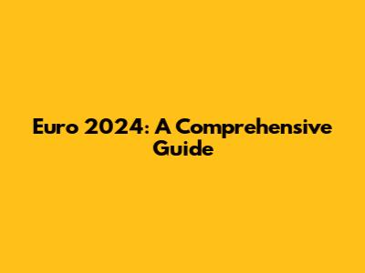 Euro 2024: A Comprehensive Guide