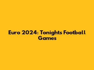 Euro 2024: Tonight's Football Games