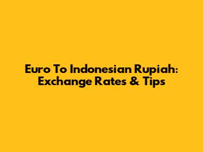 Euro To Indonesian Rupiah: Exchange Rates & Tips
