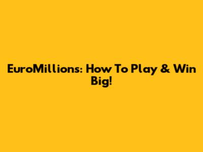 EuroMillions: How To Play & Win Big!