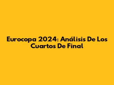 Eurocopa 2024: Análisis De Los Cuartos De Final