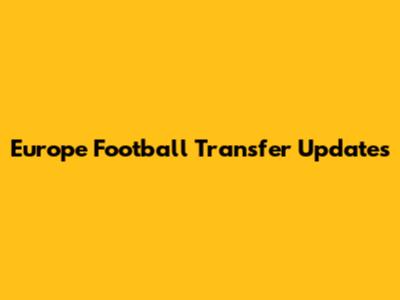 Europe Football Transfer Updates