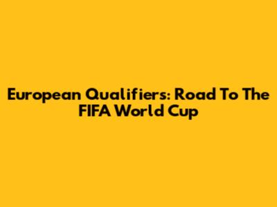 European Qualifiers: Road To The FIFA World Cup