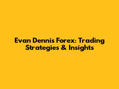 Evan Dennis Forex: Trading Strategies & Insights