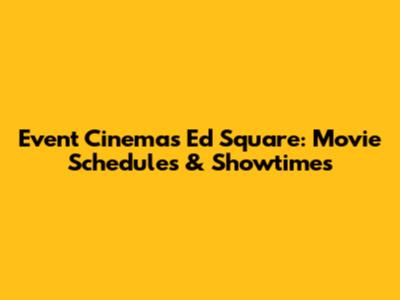 Event Cinemas Ed Square: Movie Schedules & Showtimes