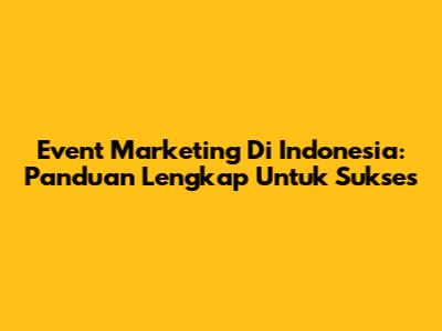Event Marketing Di Indonesia: Panduan Lengkap Untuk Sukses