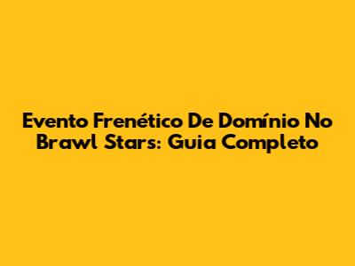 Evento Frenético De Domínio No Brawl Stars: Guia Completo