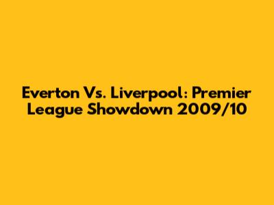 Everton Vs. Liverpool: Premier League Showdown 2009/10