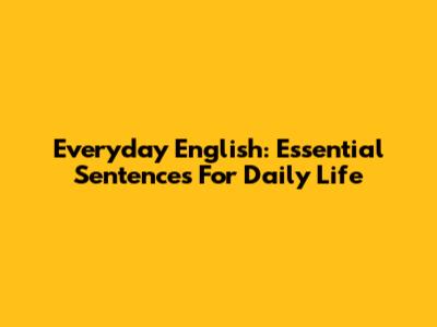 Everyday English: Essential Sentences For Daily Life