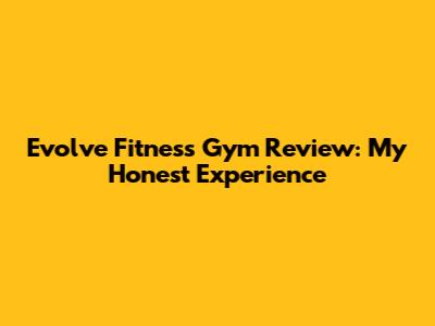 Evolve Fitness Gym Review: My Honest Experience