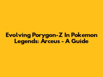Evolving Porygon-Z In Pokemon Legends: Arceus - A Guide