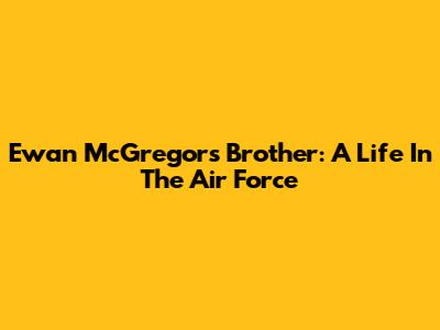 Ewan McGregor's Brother: A Life In The Air Force