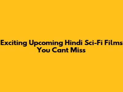 Exciting Upcoming Hindi Sci-Fi Films You Can't Miss