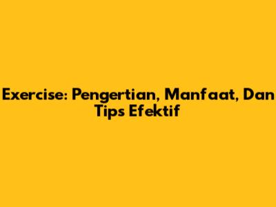 Exercise: Pengertian, Manfaat, Dan Tips Efektif
