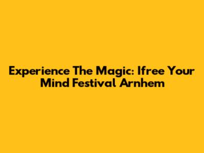 Experience The Magic: Ifree Your Mind Festival Arnhem