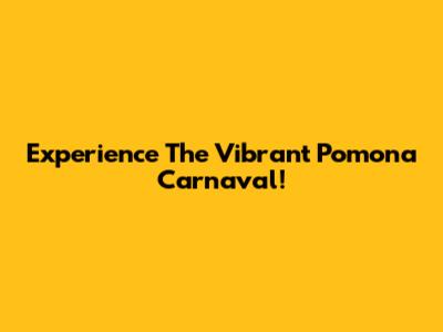 Experience The Vibrant Pomona Carnaval!