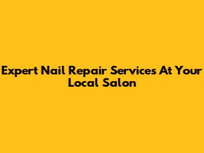 Expert Nail Repair Services At Your Local Salon