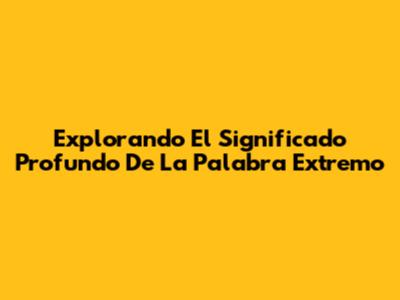 Explorando El Significado Profundo De La Palabra 'Extremo'