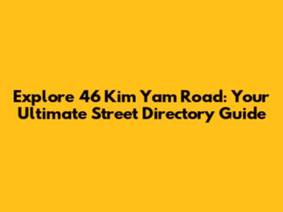 Explore 46 Kim Yam Road: Your Ultimate Street Directory Guide