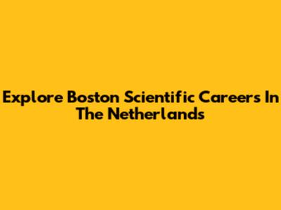 Explore Boston Scientific Careers In The Netherlands