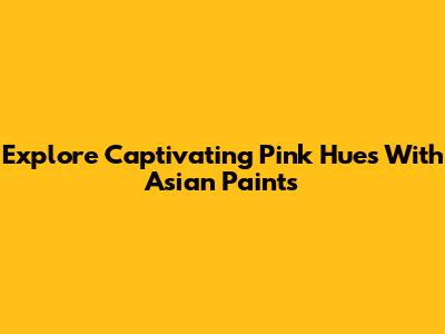 Explore Captivating Pink Hues With Asian Paints