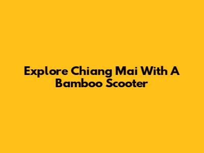 Explore Chiang Mai With A Bamboo Scooter