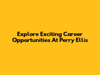Explore Exciting Career Opportunities At Perry Ellis