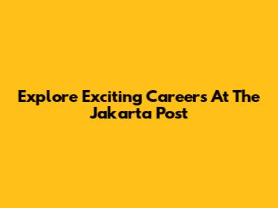 Explore Exciting Careers At The Jakarta Post
