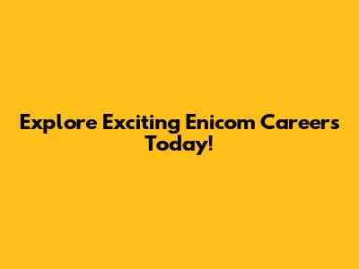 Explore Exciting Enicom Careers Today!