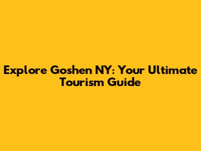 Explore Goshen NY: Your Ultimate Tourism Guide