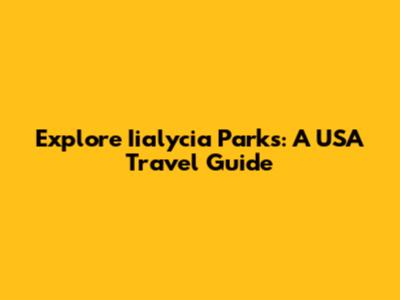Explore Iialycia Parks: A USA Travel Guide