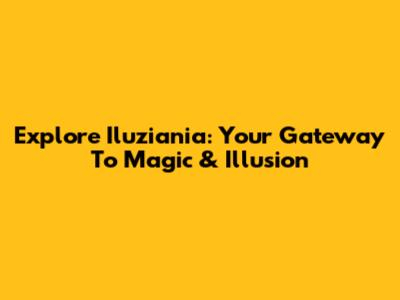 Explore Iluziania: Your Gateway To Magic & Illusion