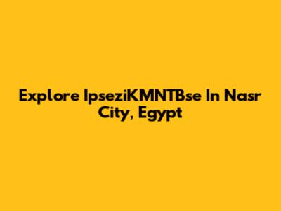 Explore IpseziKMNTBse In Nasr City, Egypt