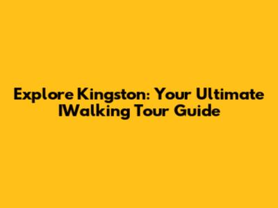 Explore Kingston: Your Ultimate IWalking Tour Guide