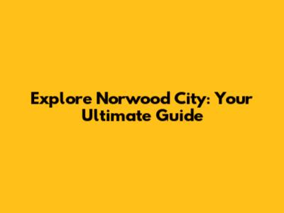 Explore Norwood City: Your Ultimate Guide